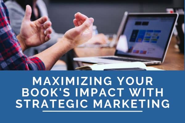 Maximizing Your Book’s Impact with Strategic Marketing