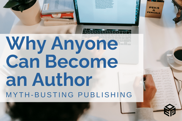 Myth-Busting Publishing: Why Anyone Can Become an Author